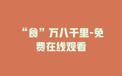 “食”万八千里-免费在线观看