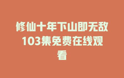 修仙十年下山即无敌103集免费在线观看