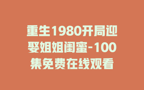 重生1980开局迎娶姐姐闺蜜-100集免费在线观看