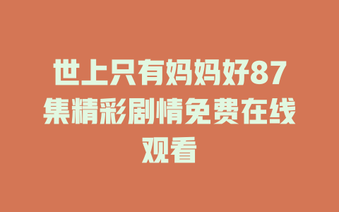 世上只有妈妈好87集精彩剧情免费在线观看