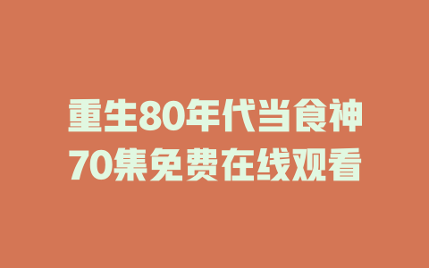 重生80年代当食神70集免费在线观看