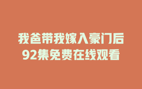 我爸带我嫁入豪门后92集免费在线观看