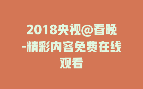 2018央视@春晚-精彩内容免费在线观看