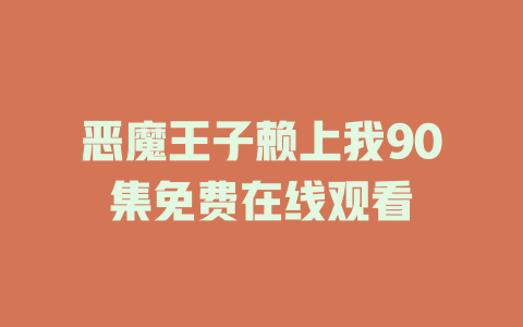 恶魔王子赖上我90集免费在线观看