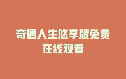 奇遇人生悠享版免费在线观看