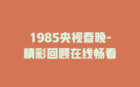 1985央视春晚-精彩回顾在线畅看