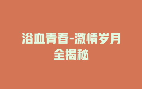 浴血青春-激情岁月全揭秘