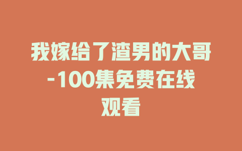 我嫁给了渣男的大哥-100集免费在线观看