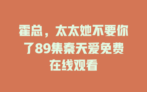 霍总，太太她不要你了89集秦天爱免费在线观看