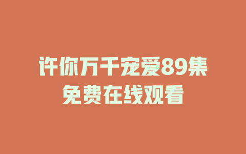 许你万千宠爱89集免费在线观看