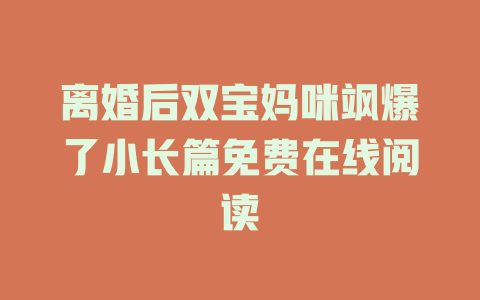 离婚后双宝妈咪飒爆了小长篇免费在线阅读