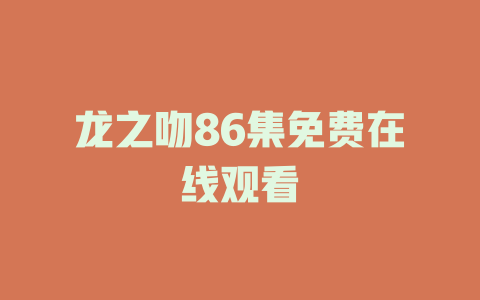 龙之吻86集免费在线观看