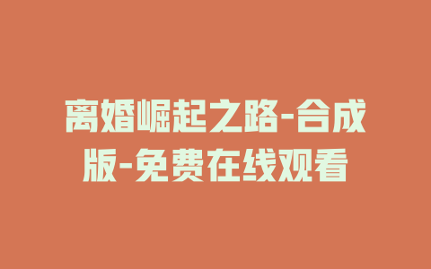 离婚崛起之路-合成版-免费在线观看