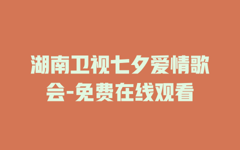 湖南卫视七夕爱情歌会-免费在线观看
