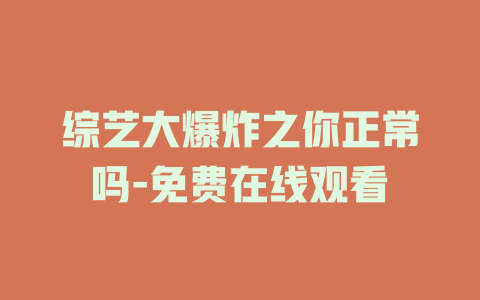 综艺大爆炸之你正常吗-免费在线观看