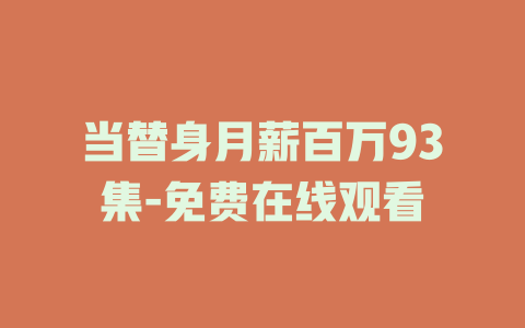 当替身月薪百万93集-免费在线观看