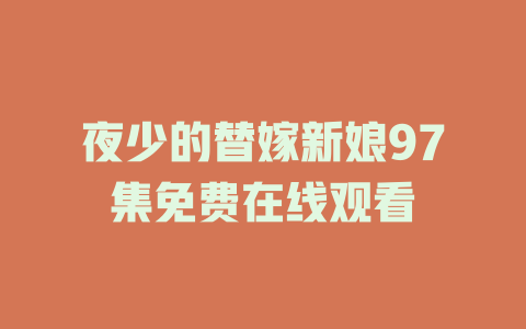夜少的替嫁新娘97集免费在线观看