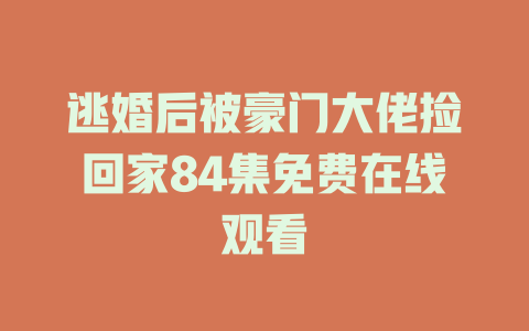 逃婚后被豪门大佬捡回家84集免费在线观看