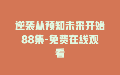 逆袭从预知未来开始88集-免费在线观看
