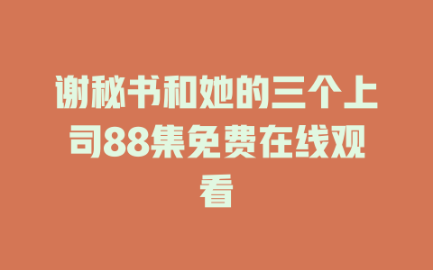 谢秘书和她的三个上司88集免费在线观看