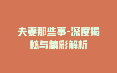 夫妻那些事-深度揭秘与精彩解析