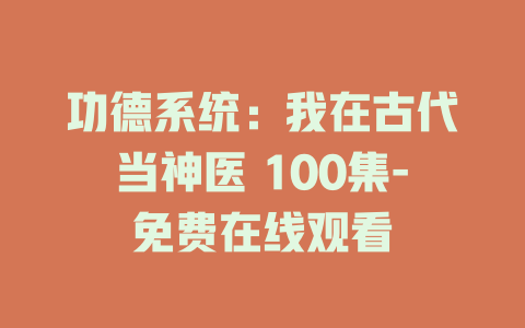 功德系统：我在古代当神医 100集-免费在线观看