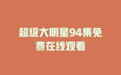 超级大明星94集免费在线观看