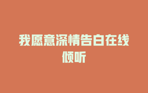 我愿意深情告白在线倾听