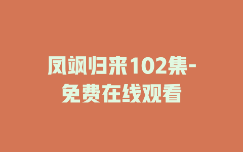 凤飒归来102集-免费在线观看