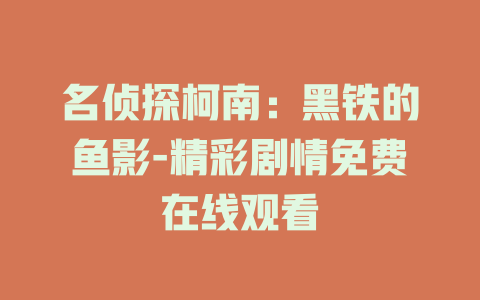名侦探柯南：黑铁的鱼影-精彩剧情免费在线观看