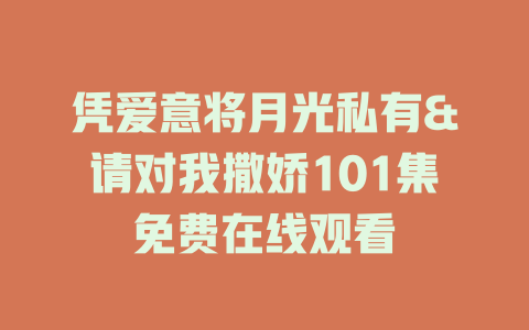 凭爱意将月光私有&请对我撒娇101集免费在线观看