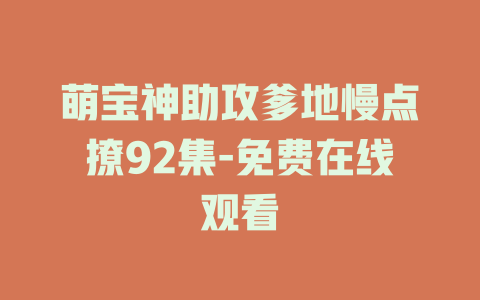 萌宝神助攻爹地慢点撩92集-免费在线观看