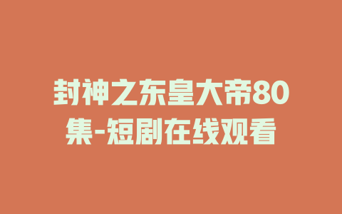 封神之东皇大帝80集-短剧在线观看