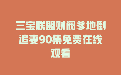 三宝联盟财阀爹地倒追妻90集免费在线观看