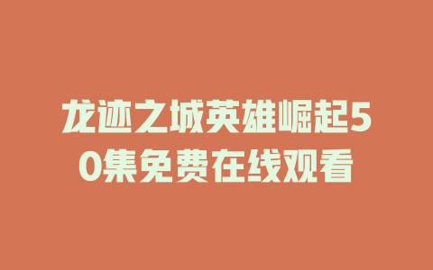 龙迹之城英雄崛起50集免费在线观看