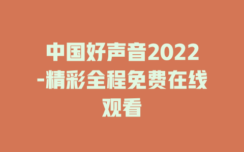 中国好声音2022-精彩全程免费在线观看