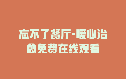 忘不了餐厅-暖心治愈免费在线观看