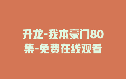 升龙-我本豪门80集-免费在线观看