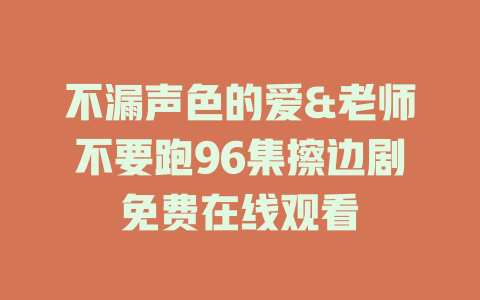 不漏声色的爱&老师不要跑96集擦边剧免费在线观看