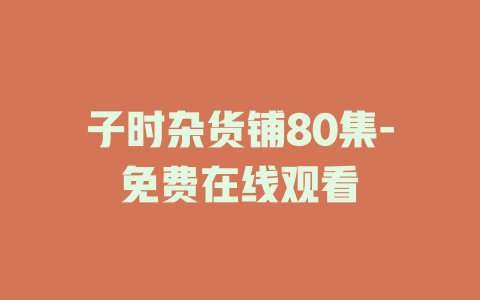 子时杂货铺80集-免费在线观看