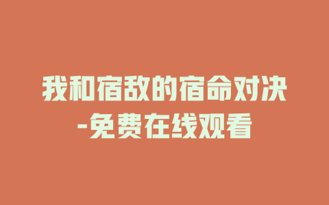我和宿敌的宿命对决-免费在线观看