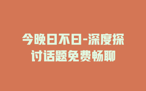 今晚曰不曰-深度探讨话题免费畅聊