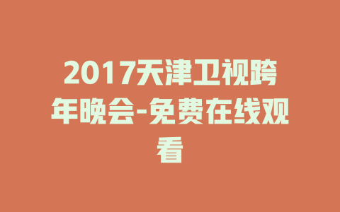 2017天津卫视跨年晚会-免费在线观看