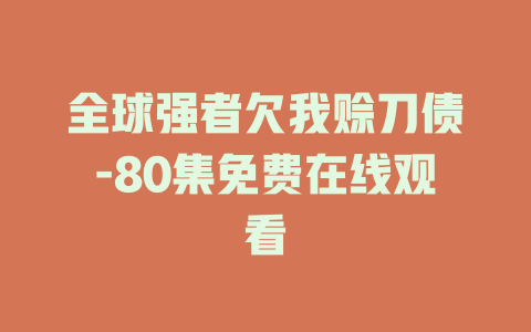 全球强者欠我赊刀债-80集免费在线观看