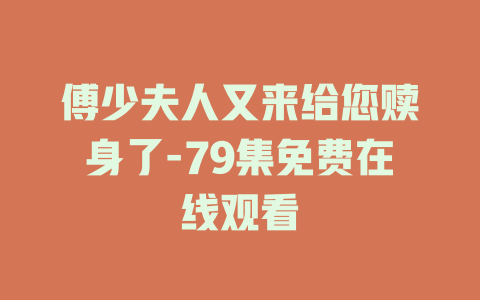 傅少夫人又来给您赎身了-79集免费在线观看