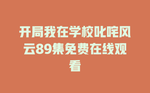 开局我在学校叱咤风云89集免费在线观看