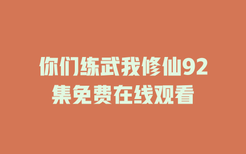 你们练武我修仙92集免费在线观看