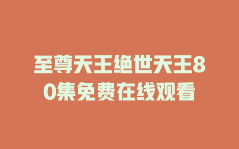 至尊天王绝世天王80集免费在线观看
