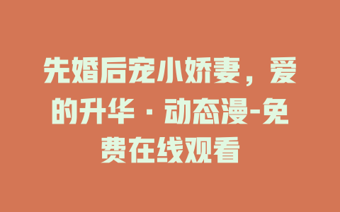 先婚后宠小娇妻，爱的升华·动态漫-免费在线观看