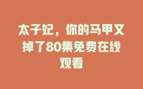 太子妃，你的马甲又掉了80集免费在线观看
